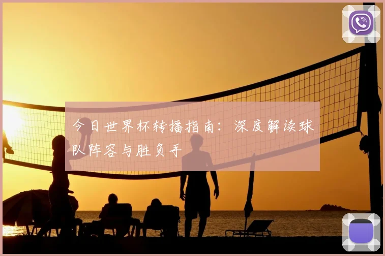 今日世界杯转播指南:深度解读球队阵容与胜负手