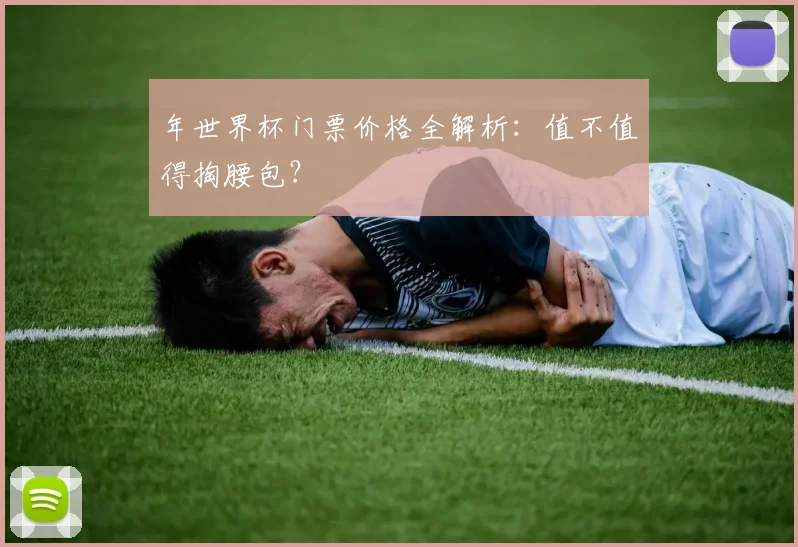 年世界杯门票价格全解析：值不值得掏腰包？