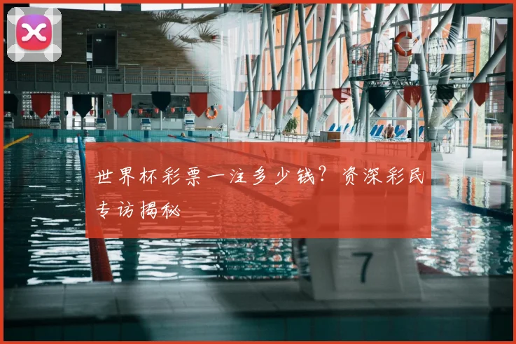 世界杯彩票一注多少钱？资深彩民专访揭秘