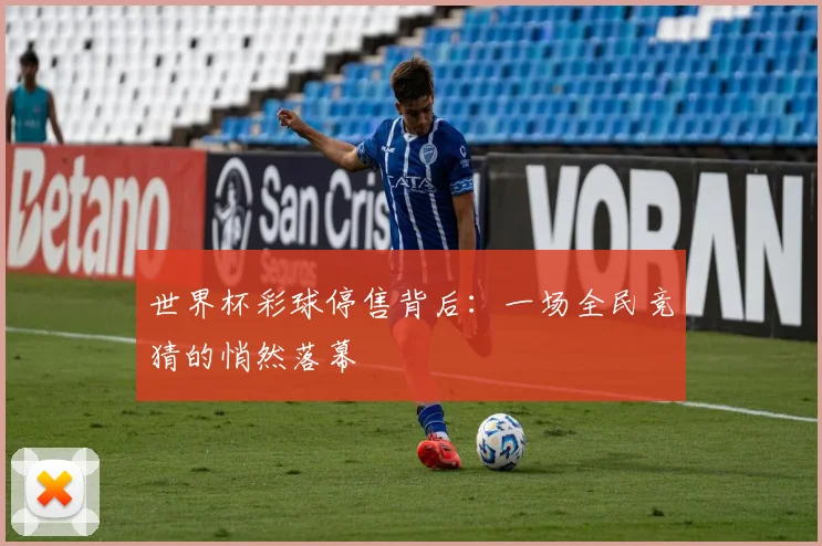世界杯彩球停售背后：一场全民竞猜的悄然落幕