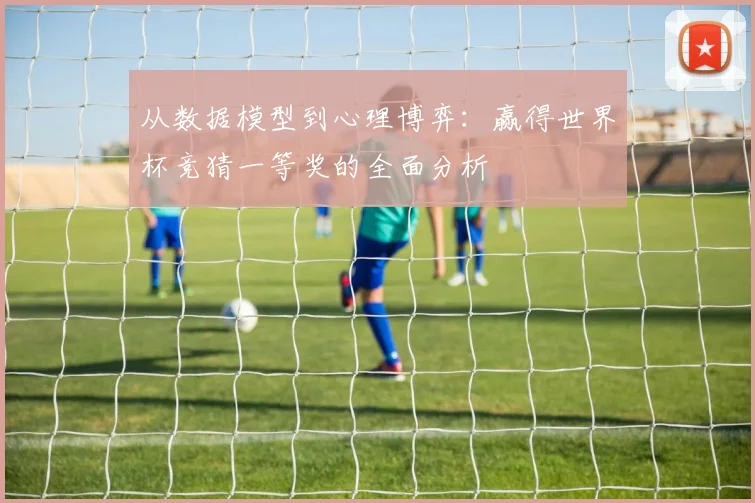 从数据模型到心理博弈：赢得世界杯竞猜一等奖的全面分析