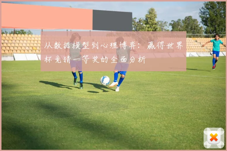 从数据模型到心理博弈：赢得世界杯竞猜一等奖的全面分析