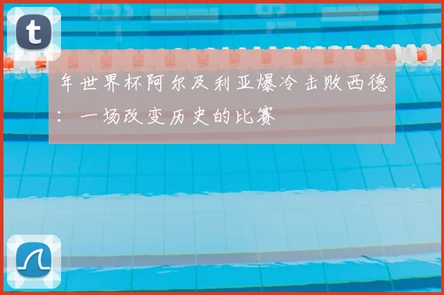 年世界杯阿尔及利亚爆冷击败西德：一场改变历史的比赛
