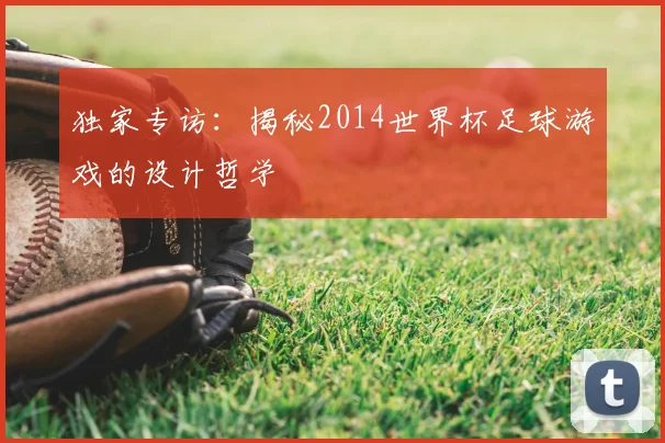独家专访：揭秘2014世界杯足球游戏的设计哲学