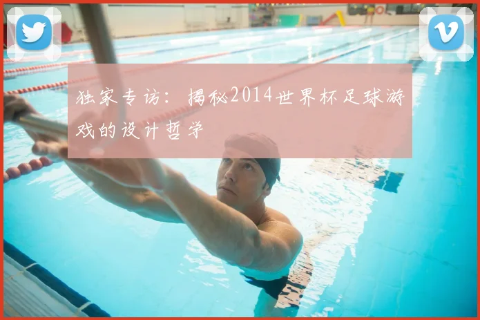 独家专访：揭秘2014世界杯足球游戏的设计哲学
