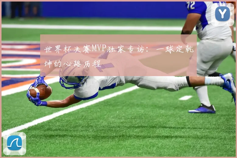 世界杯决赛MVP独家专访：一球定乾坤的心路历程